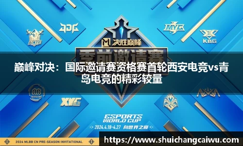 巅峰对决:国际邀请赛资格赛首轮西安电竞vs青岛电竞的精彩较量
