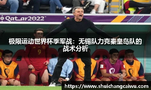 极限运动世界杯季军战:无锡队力克秦皇岛队的战术分析