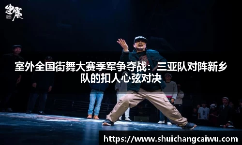 室外全国街舞大赛季军争夺战:三亚队对阵新乡队的扣人心弦对决