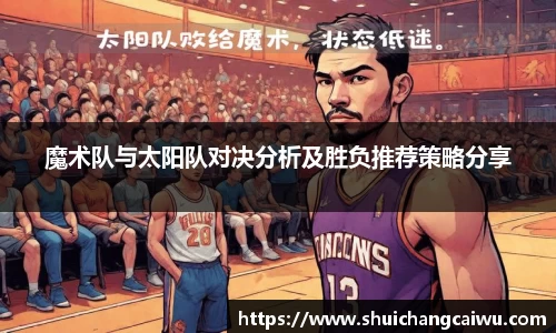 魔术队与太阳队对决分析及胜负推荐策略分享