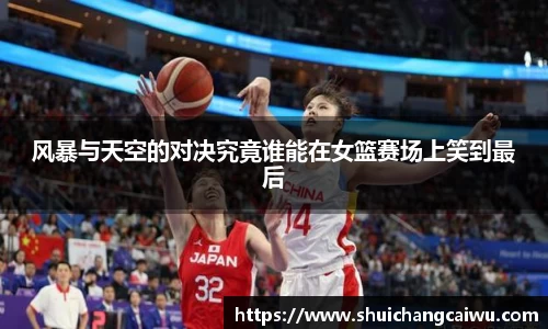 风暴与天空的对决究竟谁能在女篮赛场上笑到最后