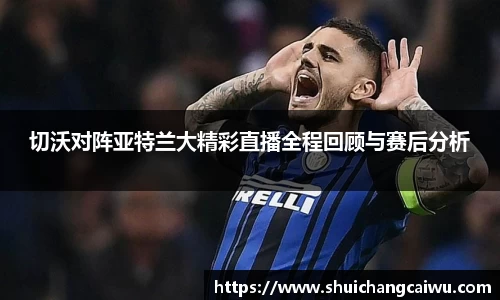 切沃对阵亚特兰大精彩直播全程回顾与赛后分析