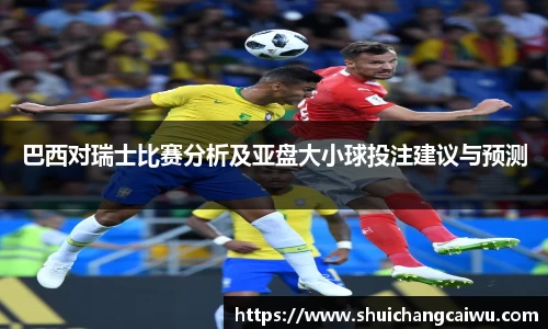 巴西对瑞士比赛分析及亚盘大小球投注建议与预测